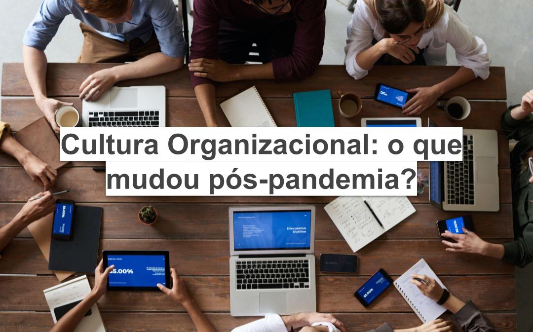 Cultura Organizacional: o que mudou pós-pandemia?