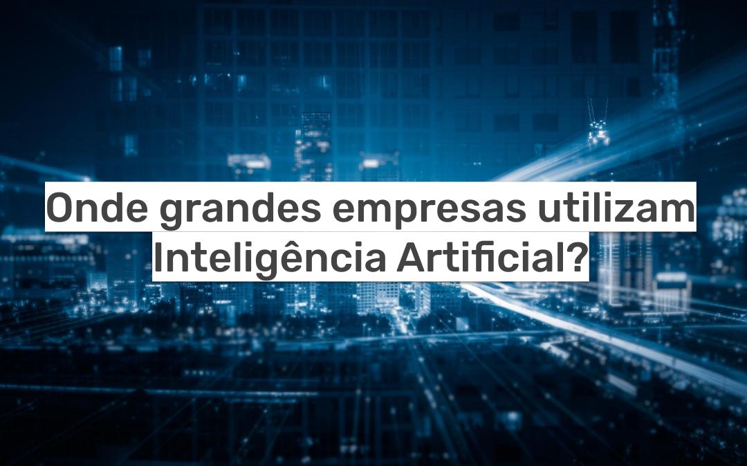 Onde grandes empresas utilizam Inteligência Artificial (IA)?