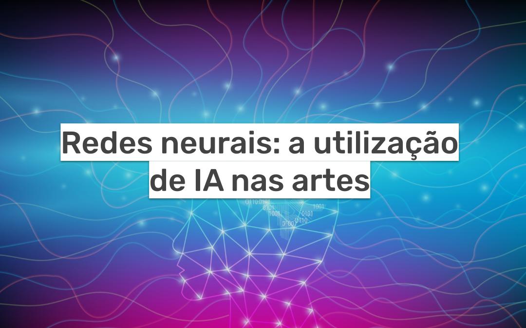 Redes neurais: A utilização de IA nas artes